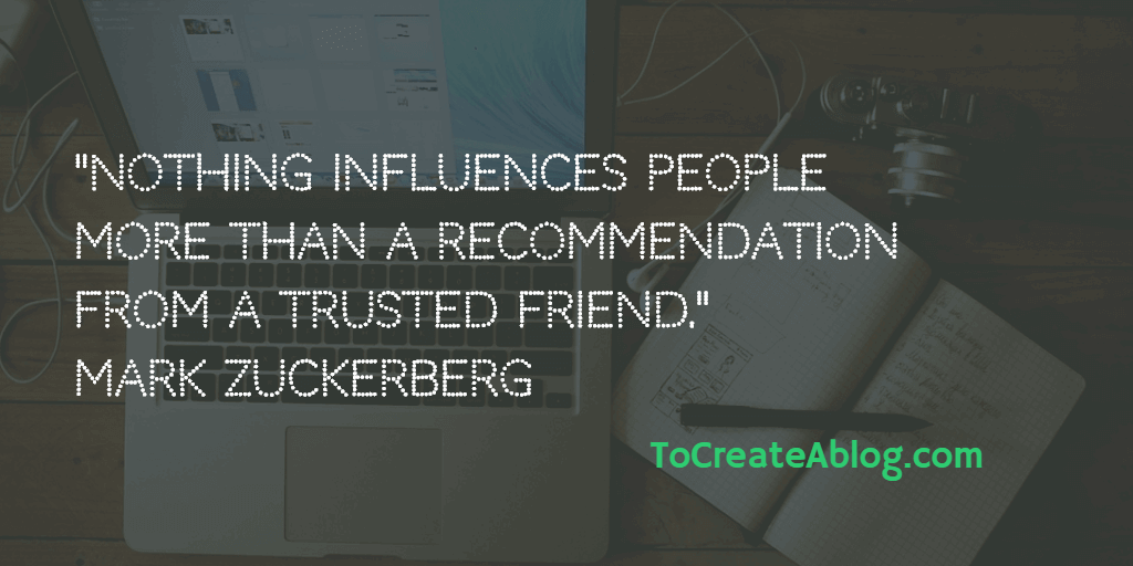 Nothing influences people more than a recommendation from a trusted friend. Mark Zuckerberg 